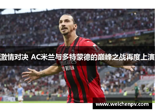 激情对决 AC米兰与多特蒙德的巅峰之战再度上演