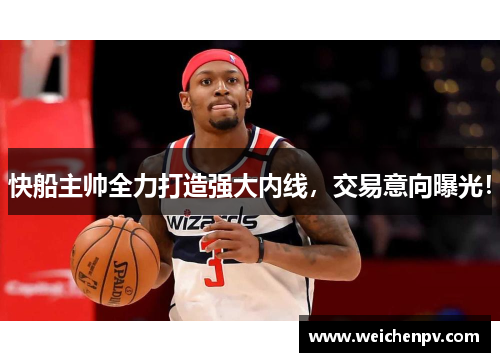快船主帅全力打造强大内线，交易意向曝光！