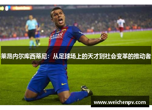 莱昂内尔库西蒂尼：从足球场上的天才到社会变革的推动者