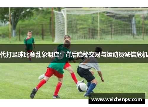 代打足球比赛乱象调查：背后隐秘交易与运动员诚信危机