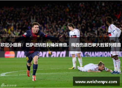 欧冠小组赛：巴萨逆转胜利确保晋级，梅西伤退巴黎大胜暂列榜首