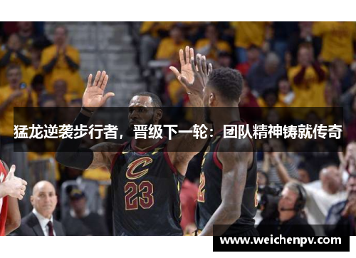 猛龙逆袭步行者，晋级下一轮：团队精神铸就传奇