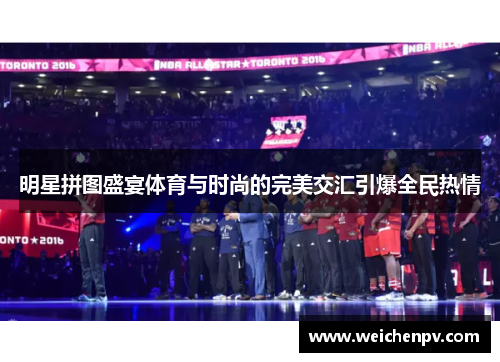 明星拼图盛宴体育与时尚的完美交汇引爆全民热情