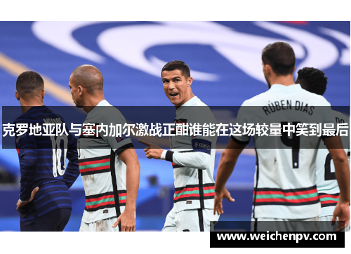 克罗地亚队与塞内加尔激战正酣谁能在这场较量中笑到最后