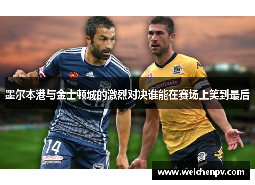 墨尔本港与金士顿城的激烈对决谁能在赛场上笑到最后