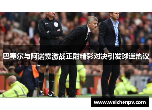 巴塞尔与阿诺索激战正酣精彩对决引发球迷热议