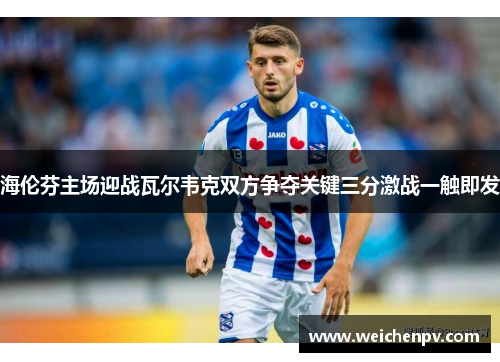 海伦芬主场迎战瓦尔韦克双方争夺关键三分激战一触即发